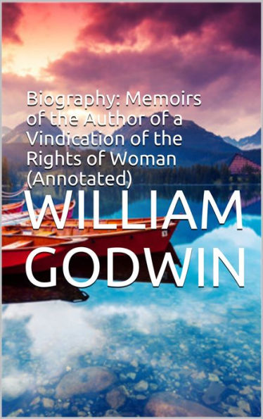 Biography: Memoirs of the Author of a Vindication of the Rights of Woman (Annotated)