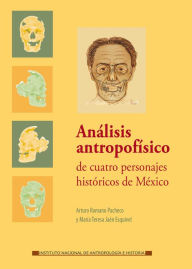 Title: Analisis antropofisico de cuatro personajes historicos de Mexico, Author: Arturo Romano Pacheco