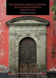 Title: De margenes, barrios y suburbios en la ciudad de Mexico, siglos XVI-XXI, Author: Marcela Davalos