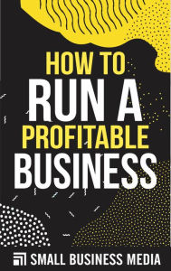 Title: How To Run A Profitable Business, Author: Small Business Media