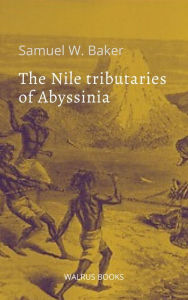 Title: The Nile Tributaries of Abyssinia, Author: Samuel W. Baker