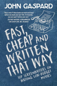 Title: Fast, Cheap & Written That Way: Top Screenwriters on Writing for Low-Budget Movies, Author: John Gaspard