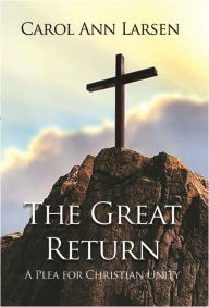 Title: The Great Return: A Plea for Christian Unity, Author: Carol Ann Larsen