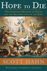 Title: Hope to Die: The Christian Meaning of Death and the Resurrection of the Body, Author: Scott Hahn