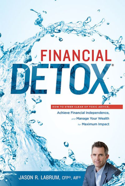 Financial Detoxï¿½: How To Steer Clear of Toxic Advice, Achieve Financial Independence, and Manage Your Wealth for Maximum Impact