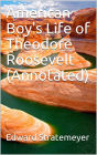 American Boy's Life of Theodore Roosevelt (Annotated)