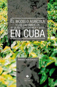 Title: El modelo agricola y los Lineamientos de la Politica Economica y Social en Cuba, Author: Armando Nova Gonzalez
