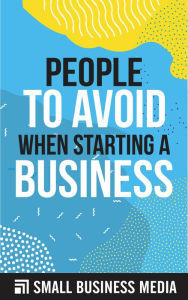 Title: People To Avoid When Starting A Business, Author: Small Business Media