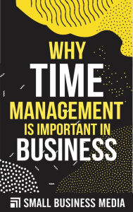 Title: Why Time Management Is Important In Business, Author: Small Business Media