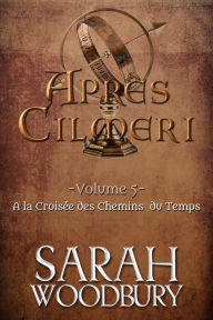 Title: A la Croisée des Chemins du Temps (Après Cilmeri 5), Author: Sarah Woodbury