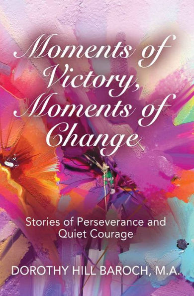 MOMENTS OF VICTORY, MOMENTS OF CHANGE: Stories of Perseverance and Quiet Courage