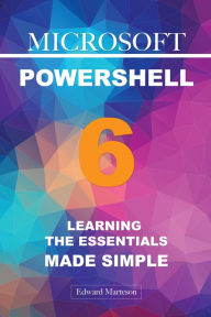 Title: Microsoft PowerShell 6: Learning the Essentials Made Simple, Author: Edward Marteson