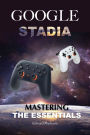 Google Stadia: Mastering the Essentials