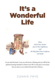 Title: It's a Wonderful Life: When God Is Your Anchor, Jesus Is Your Lighthouse, and the Holy Spirit Your Comforter and Guide, Author: Connie Frye
