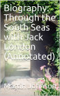 Biography: Through the South Seas with Jack London (Annotated)