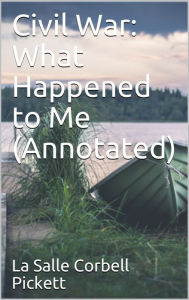 Title: Civil War: What Happened to Me (Annotated), Author: La Salle Corbell Pickett