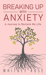 Title: Breaking Up with Anxiety: A Journey to Reclaim My Life, Author: Whitney Rose