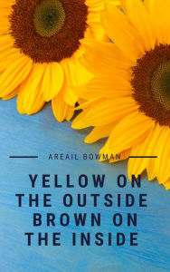 Title: Yellow on the outside Brown in the inside, Author: Areail Bowman