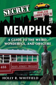 Title: Secret Memphis: A Guide to the Weird, Wonderful, and Obscure, Author: Holly Whitfield