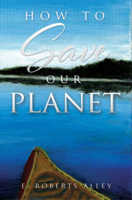 Title: How to Save our Planet, Author: E. Roberts Alley