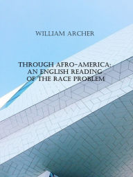 Title: Through Afro-America: An English Reading of the Race Problem, Author: William Archer