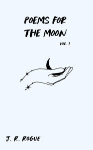 Title: Poems for the Moon: Vol 1, Author: J. R. Rogue