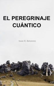 Title: El Peregrinaje Cuantico, Author: Isaac R. Betanzos