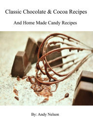 Title: Classic Chocolate & Cocoa Recipes - And Home Made Candy Recipes, Author: Andy Nelson