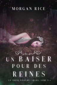 Title: Un Baiser pour des Reines (Un Trone pour des Surs : Tome Six), Author: Morgan Rice