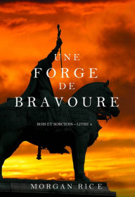 Title: Une Forge de Bravoure (Rois et Sorciers Tome n 4), Author: Morgan Rice