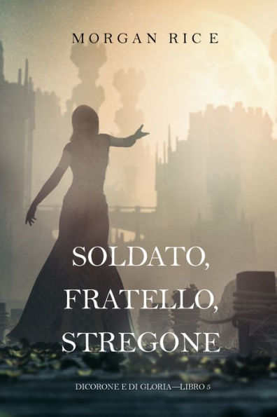 Soldato, Fratello, Stregone (Di Corone e di GloriaLibro 5)