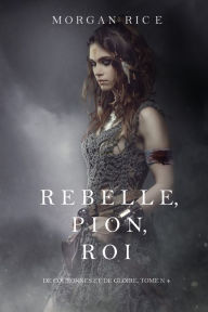 Title: Rebelle, Pion, Roi (De Couronnes et de Gloire, Tome n4), Author: Morgan Rice