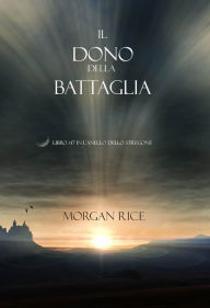 Title: Il Dono Della Battaglia (Libro #17 In Lanello Dello Stregone), Author: Morgan Rice