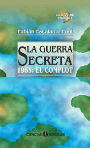 Title: La Guerra Secreta. 1963: El Complot, Author: Fabian Escalante Font