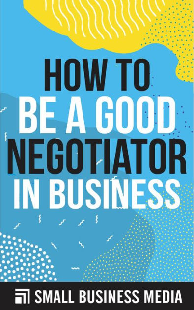 how-to-be-a-good-negotiator-in-business-by-small-business-media-ebook