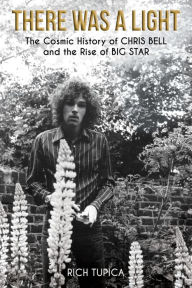 Title: There Was A Light: The Cosmic History of Chris Bell and the Rise of Big Star, Author: Rich Tupica