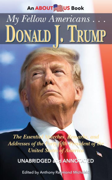 My Fellow Americans . . . Donald J. Trump: The Essential Speeches, Remarks, and Addresses of the Forty-fifth President of the United States of America