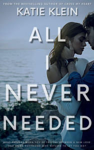 Title: All I Never Needed, Author: Katie Klein