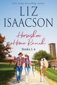 Title: Horseshoe Home Ranch: Horseshoe Home Ranch Romance, Collection 1, Author: Liz Isaacson