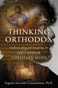 Title: Thinking Orthodox: Understanding and Acquiring the Orthodox Christian Mind, Author: Eugenia Scarvelis Constantinou