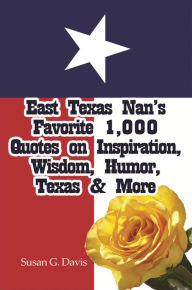 Title: East Texas Nans Favorite 1,000 Quotes on Inspiration, Wisdom, Humor, Texas & More, Author: Susan G. Davis
