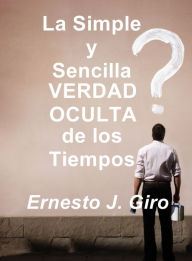 Title: La Simple y Sencilla VERDAD OCULTA de los Tiempos, Author: Ernesto Giro