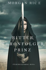 Title: Ritter, Thronerbe, Prinz (Fur Ruhm und Krone Buch 3), Author: Morgan Rice