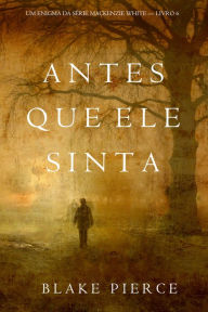 Title: Antes Que Ele Sinta (Um Enigma Mackenzie WhiteLivro 6), Author: Blake Pierce