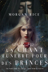 Title: Un Chant Funebre pour des Princes (Un Trone pour des Surs : Tome Numero Quatre), Author: Morgan Rice