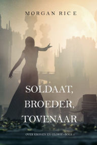 Title: Soldaat, Broeder, Tovenaar (Over Kronen en GlorieBoek 5), Author: Morgan Rice
