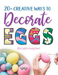Title: 20+ Creative Ways to Decorate Eggs (for Easter or any time), Author: Gumdrop Press