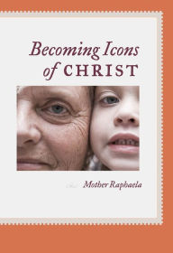 Title: Becoming Icons of Christ, Author: Mother Raphaela