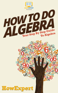 Title: How To Do Algebra: Your Step By Step Guide To Algebra, Author: HowExpert
