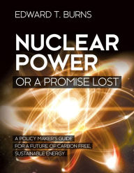 Title: Nuclear Power or a Promise Lost, Author: Edward T. Burns